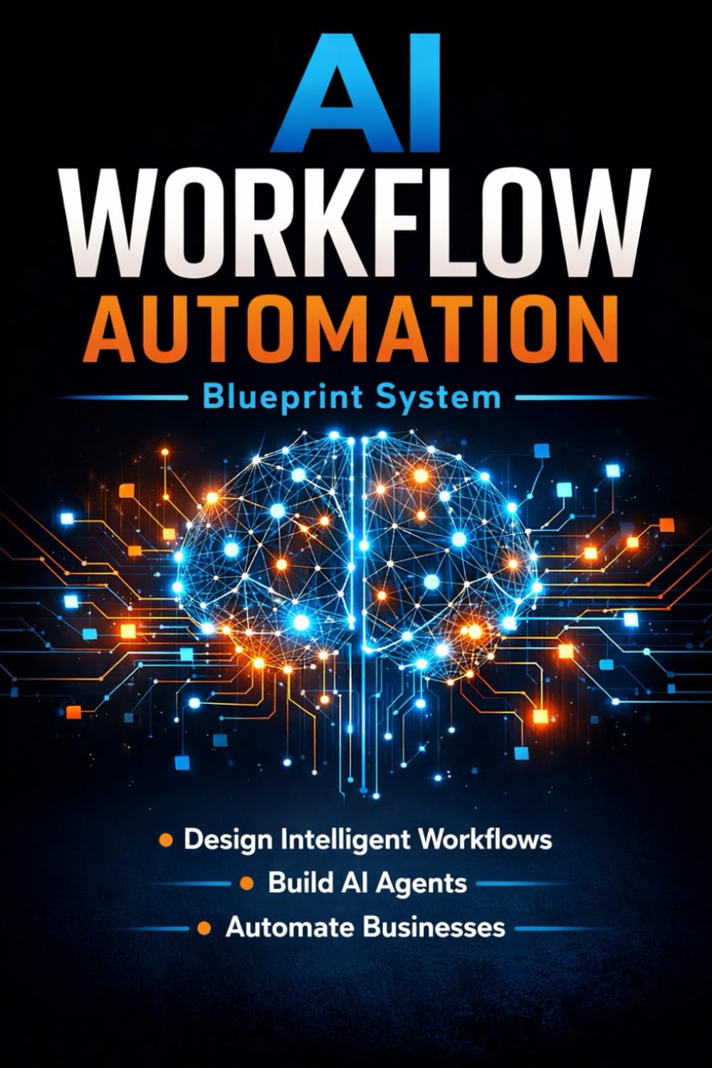 AI WORKFLOW AUTOMATION BLUEPRINT SYSTEM: Design Intelligent AI Workflows, Build Automation Systems, Create AI Agents, and Automate Marketing, Sales, Content, and Business Operations
