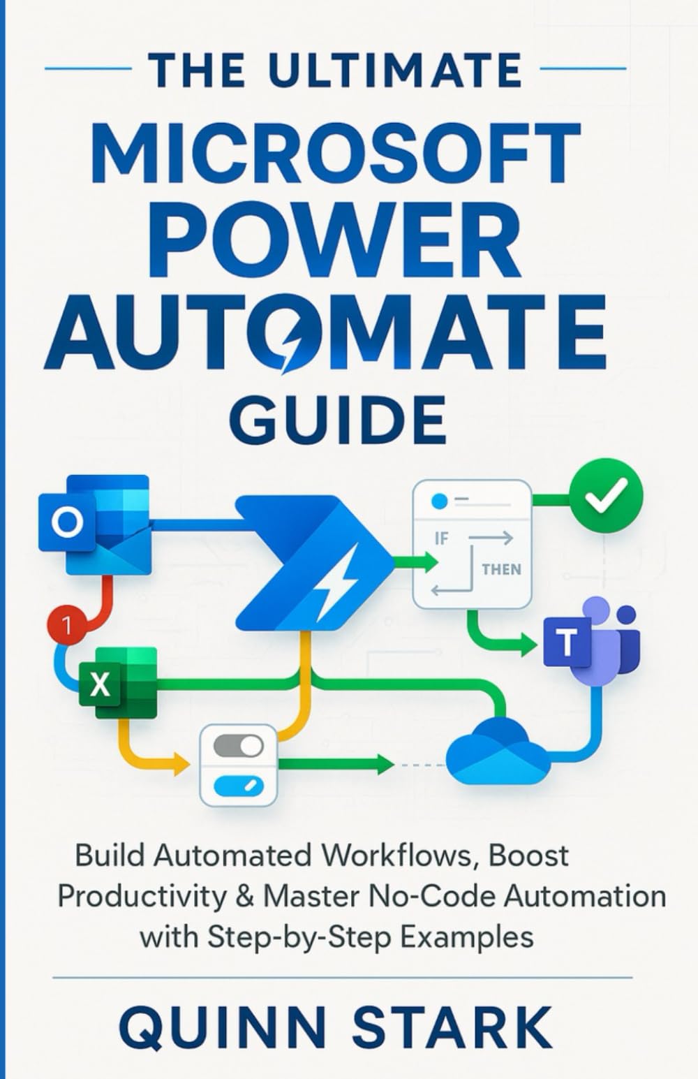 THE ULTIMATE MICROSOFT POWER AUTOMATE GUIDE: Build Automated Workflows, Boost Productivity & Master No-Code Automation with Step-by-Step Examples